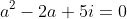 a^2 - 2a + 5i = 0